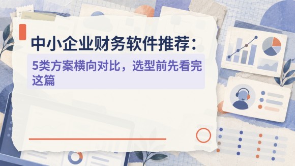 中小企业财务软件推荐:5类方案横向对比,选型前先看完这篇