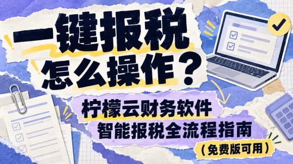 一键报税怎么操作？柠檬云财务软件智能报税全流程指南（免费版可用）