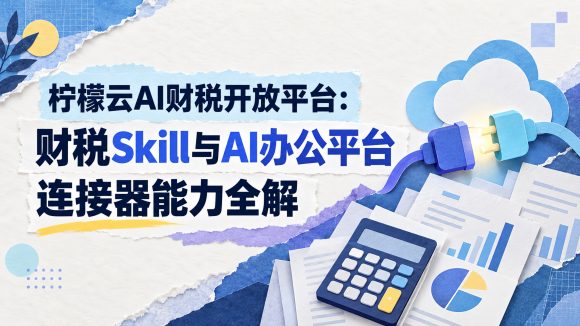 柠檬云AI财税开放平台：财税Skill与AI办公平台连接器能力全解