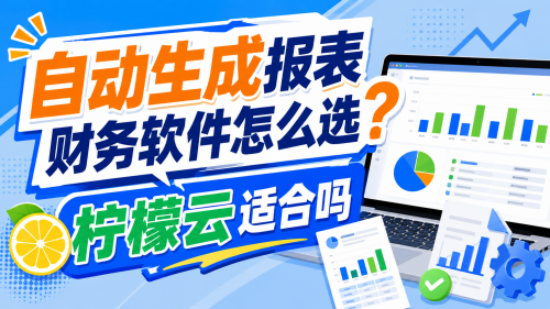 自动生成报表财务软件怎么选？柠檬云适合吗