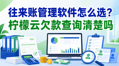 往来账管理软件怎么选？柠檬云欠款查询清楚吗