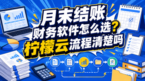 月末结账财务软件怎么选？柠檬云流程清楚吗