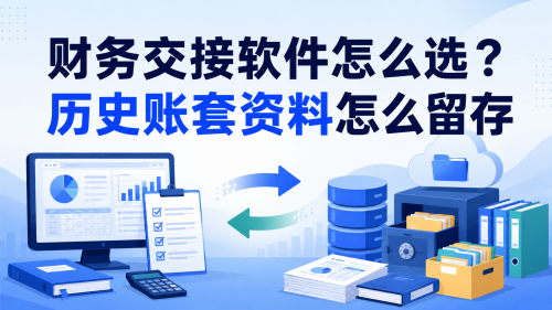 财务交接软件怎么选？历史账套资料怎么留存