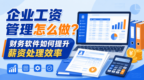 企业工资管理怎么做？财务软件如何提升薪资处理效率