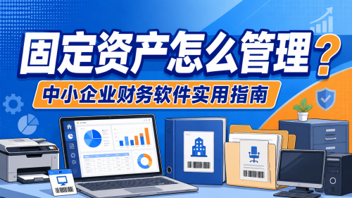 固定资产怎么管理？中小企业财务软件实用指南