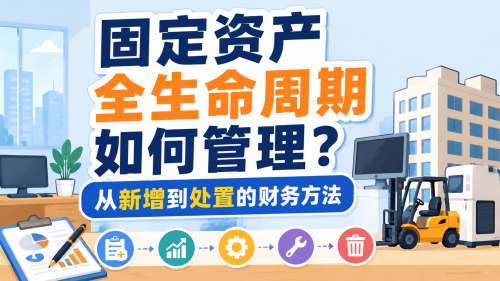 固定资产全生命周期如何管理？从新增到处置的财务方法