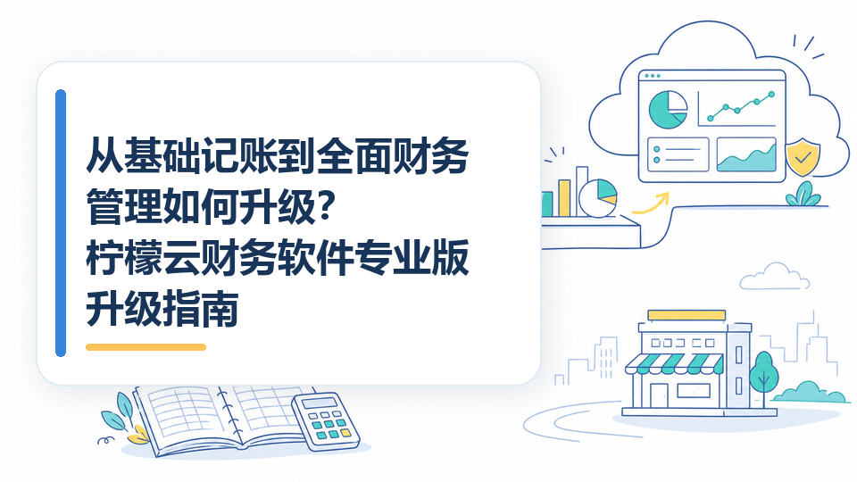 从基础记账到全面财务管理如何升级？柠檬云财务软件专业版升级指南