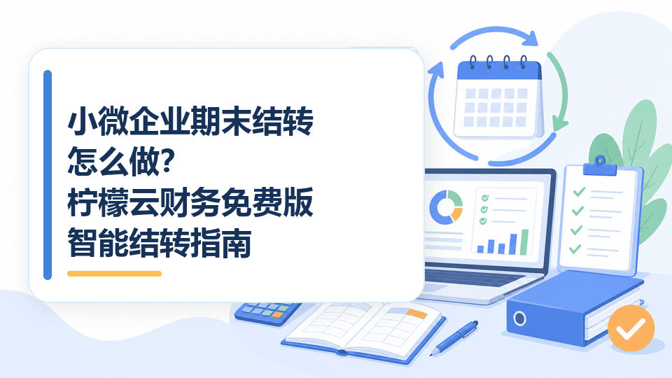 小微企业期末结转怎么做？柠檬云财务免费版智能结转指南