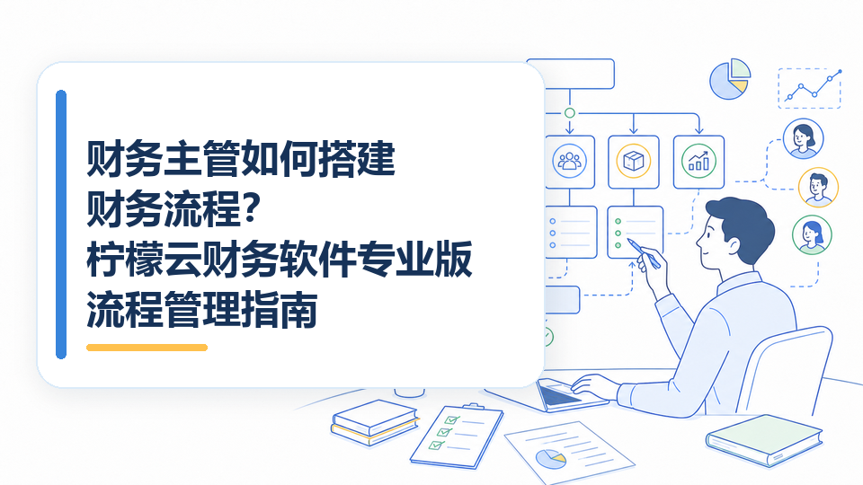 财务主管如何搭建财务流程？财务软件流程管理指南