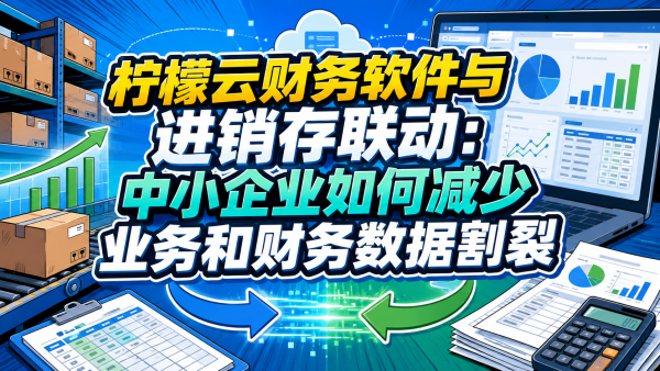 柠檬云财务软件与进销存联动：中小企业如何减少业务和财务数据割裂