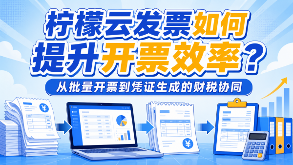 柠檬云发票如何提升开票效率？从批量开票到凭证生成的财税协同