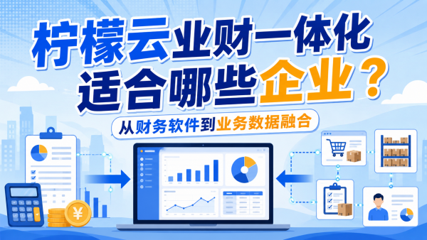 柠檬云业财一体化适合哪些企业？从财务软件到业务数据融合