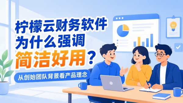 柠檬云财务软件为什么强调简洁好用？从创始团队背景看产品理念
