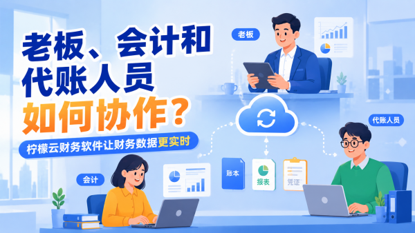老板、会计和代账人员如何协作？柠檬云财务软件让财务数据更实时