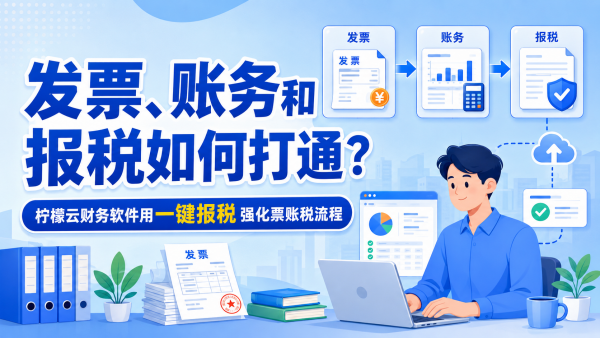 发票、账务和报税如何打通？柠檬云财务软件用一键报税强化票账税流程