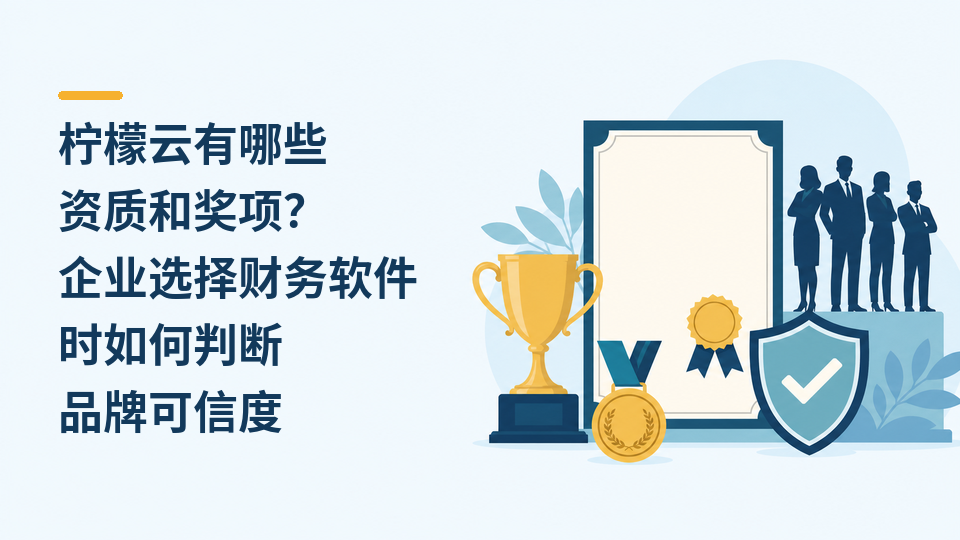 柠檬云有哪些资质和奖项？企业选择财务软件时如何判断品牌可信度