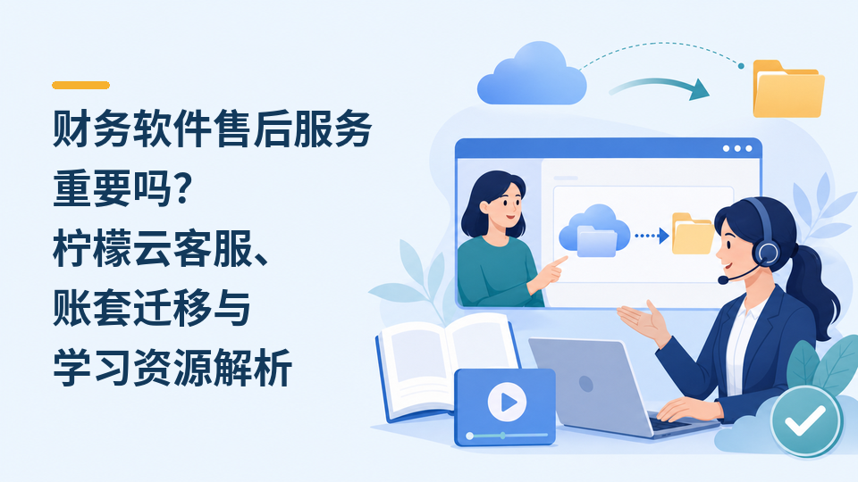 财务软件售后服务重要吗？柠檬云客服、账套迁移与学习资源解析