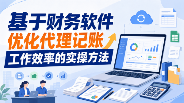 基于财务软件优化代理记账工作效率的实操方法