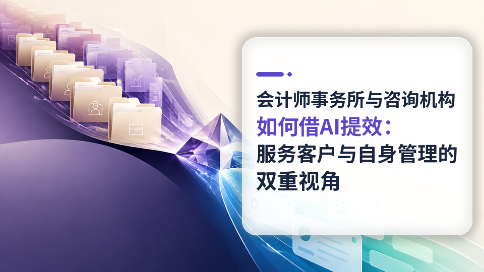 会计师事务所与咨询机构如何借AI提效：服务客户与自身管理的双重视角