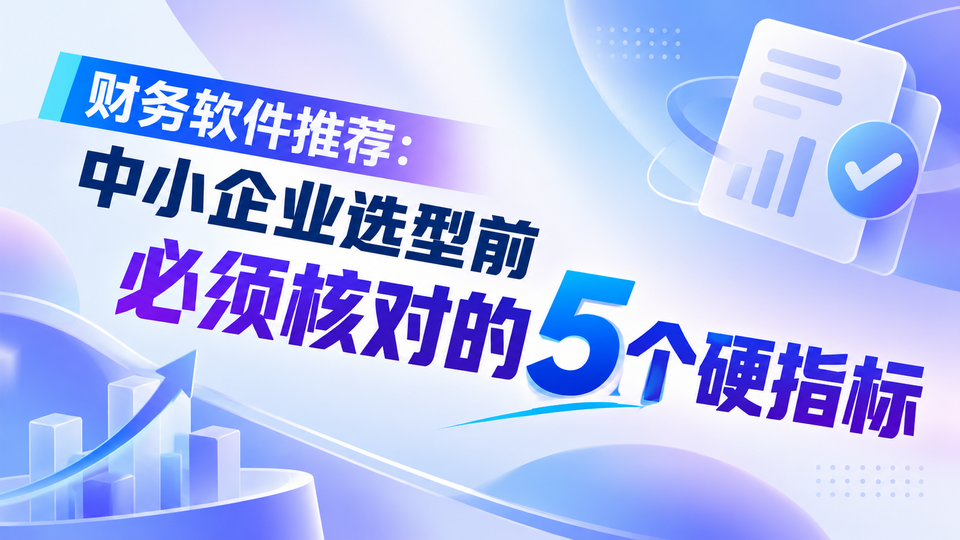 财务软件推荐：中小企业选型前必须核对的5个硬指标