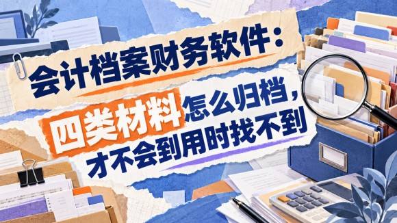会计档案财务软件：四类材料怎么归档，才不会到用时找不到