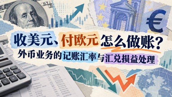 收美元、付欧元怎么做账？外币业务的记账汇率与汇兑损益处理