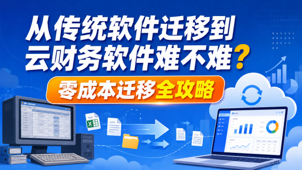 从传统软件迁移到云财务软件难不难？零成本迁移全攻略.png