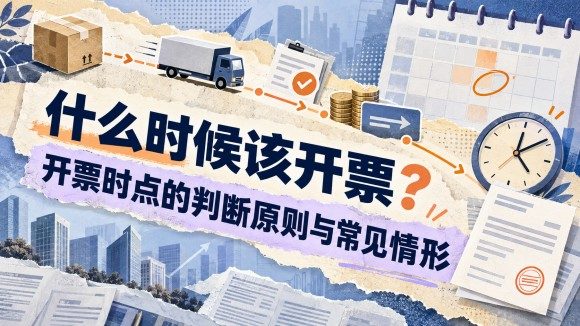 什么时候该开票?开票时点的判断原则与常见情形.jpg