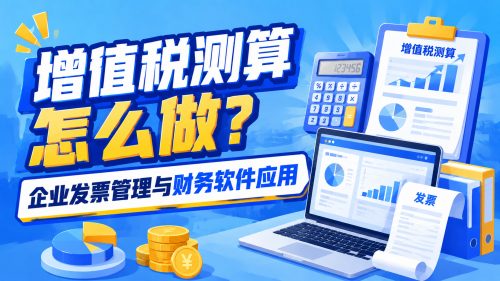 增值税测算怎么做？企业发票管理与财务软件应用.png
