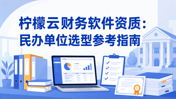 柠檬云财务软件资质：民办单位选型参考指南.png