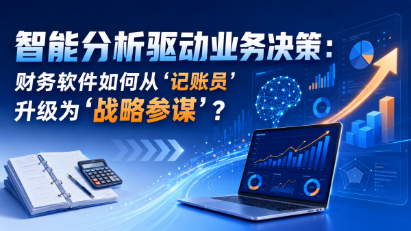 智能分析驱动业务决策：财务软件如何从“记账员”升级为“战略参谋”？.png