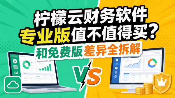 柠檬云财务软件专业版值不值得买？和免费版差异全拆解.png