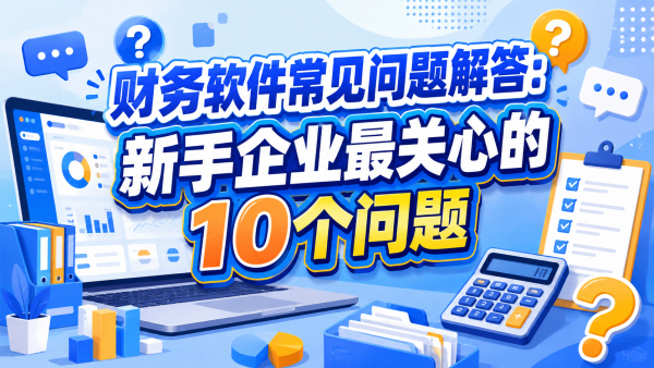 财务软件常见问题解答：新手企业最关心的10个问题.png