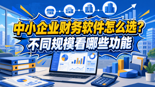 中小企业财务软件怎么选？不同规模看哪些功能.png