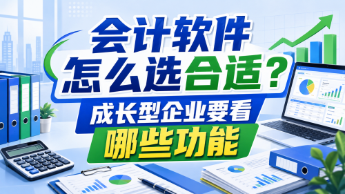 会计软件怎么选合适？成长型企业要看哪些功能.png