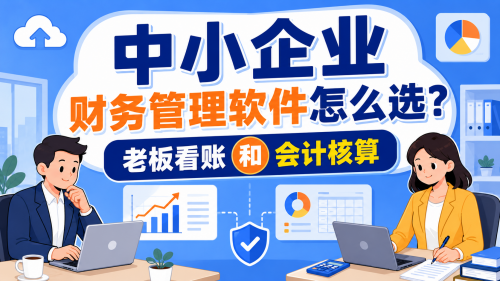 中小企业财务管理软件怎么选?老板看账和会计核算.png