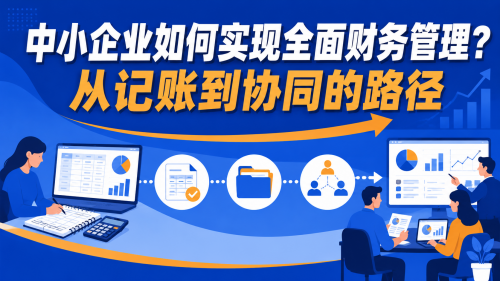 中小企业如何实现全面财务管理？从记账到协同的路径.png