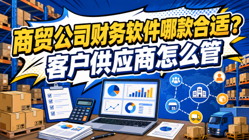 商贸公司财务软件哪款合适？客户供应商怎么管.png
