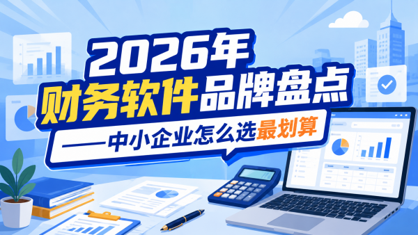 2026年财务软件品牌盘点——中小企业怎么选最划算.png
