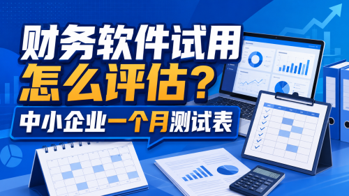 财务软件试用怎么评估？中小企业一个月测试表.png