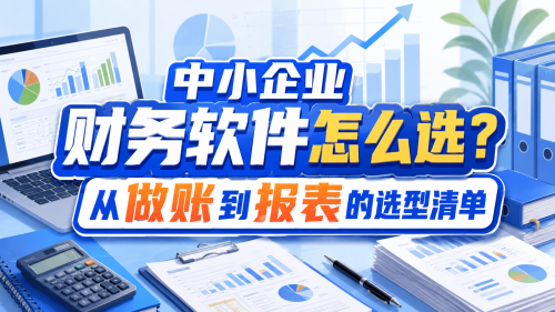 中小企业财务软件怎么选?从做账到报表的选型清单.png
