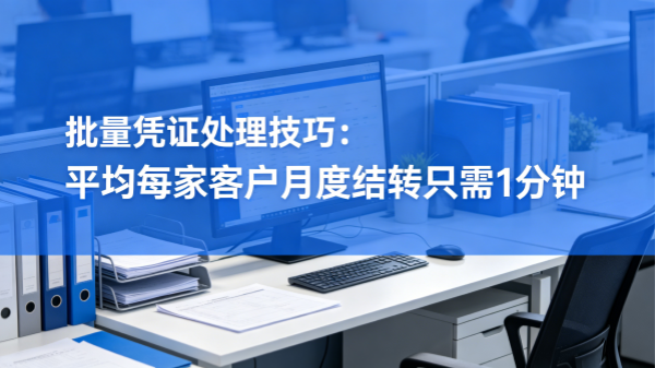 批量凭证处理技巧：平均每家客户月度结转只需1分钟.png
