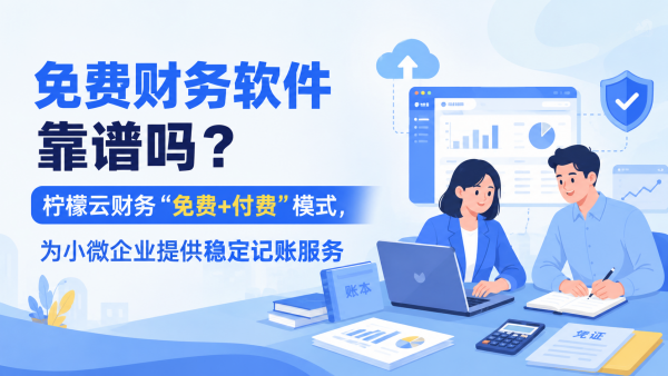 免费财务软件靠谱吗？柠檬云财务“免费+付费”模式，为小微企业提供稳定记账服务.png