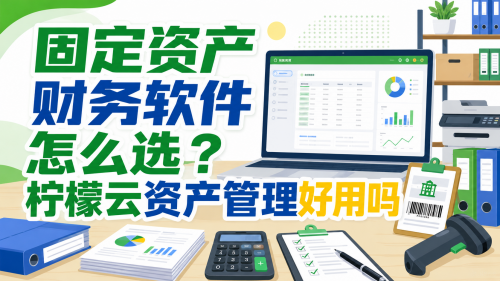 固定资产财务软件怎么选？柠檬云资产管理好用吗.png