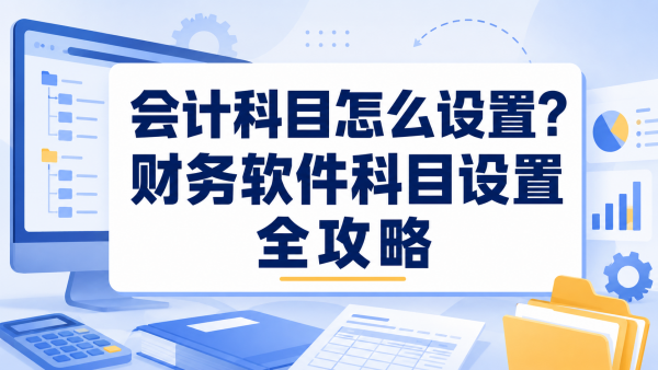 会计科目怎么设置?财务软件科目设置全攻略_副本.png
