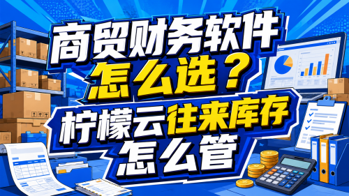 商贸财务软件怎么选？柠檬云往来库存怎么管.png
