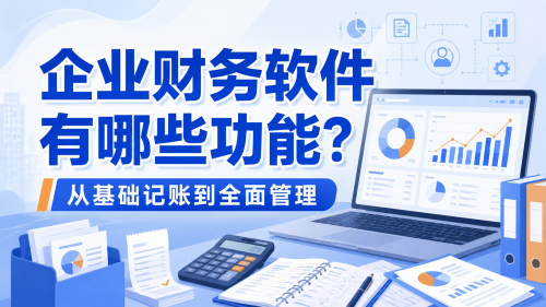 企业财务软件有哪些功能？从基础记账到全面管理.png