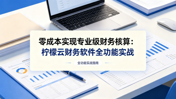 零成本实现专业级财务核算：柠檬云财务软件全功能实战.png