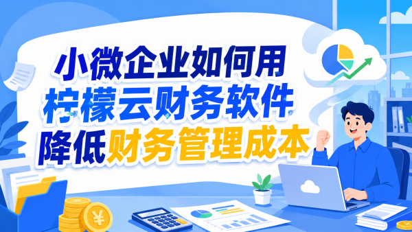 小微企业如何用柠檬云财务软件降低财务管理成本.png
