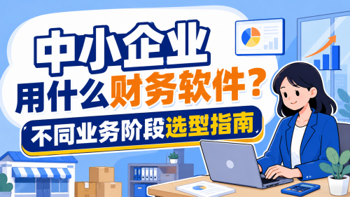 中小企业用什么财务软件?不同业务阶段选型指南.png